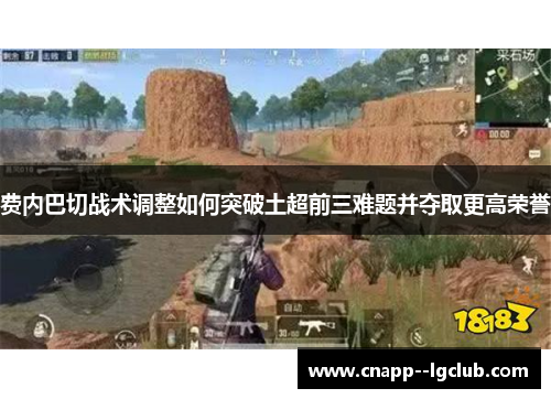 费内巴切战术调整如何突破土超前三难题并夺取更高荣誉