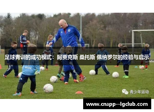 足球青训的成功模式：阿贾克斯 桑托斯 佩纳罗尔的经验与启示