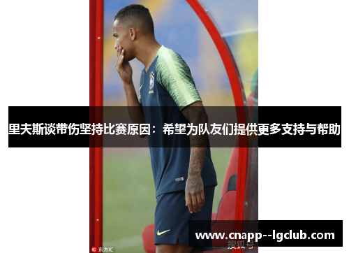 里夫斯谈带伤坚持比赛原因：希望为队友们提供更多支持与帮助