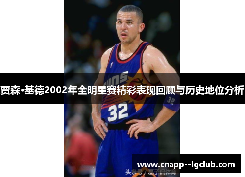 贾森·基德2002年全明星赛精彩表现回顾与历史地位分析