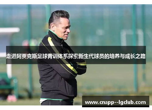 走进阿贾克斯足球青训体系探索新生代球员的培养与成长之路