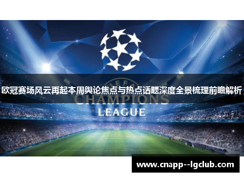 欧冠赛场风云再起本周舆论焦点与热点话题深度全景梳理前瞻解析