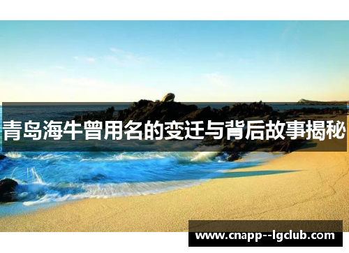 青岛海牛曾用名的变迁与背后故事揭秘 青岛海牛曾用名的变迁与背后故事揭秘