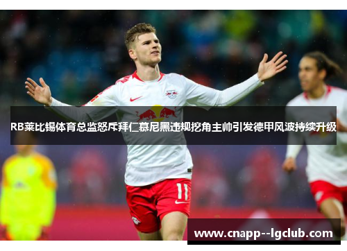 RB莱比锡体育总监怒斥拜仁慕尼黑违规挖角主帅引发德甲风波持续升级 RB莱比锡体育总监怒斥拜仁慕尼黑违规挖角主帅引发德甲风波持续升级