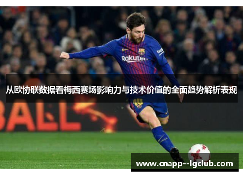 从欧协联数据看梅西赛场影响力与技术价值的全面趋势解析表现 从欧协联数据看梅西赛场影响力与技术价值的全面趋势解析表现