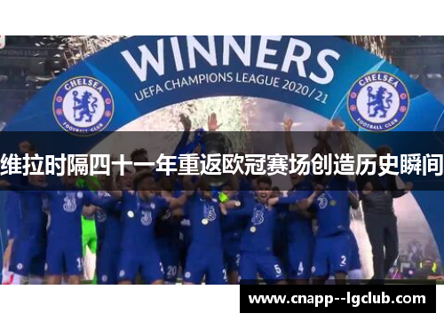 维拉时隔四十一年重返欧冠赛场创造历史瞬间