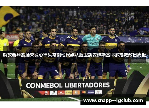 解放者杯赛场突发心律失常倒地民族队后卫胡安伊斯基耶多抢救数日离世