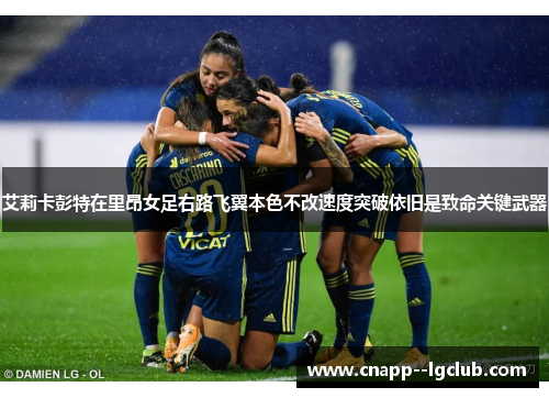 艾莉卡彭特在里昂女足右路飞翼本色不改速度突破依旧是致命关键武器 艾莉卡彭特在里昂女足右路飞翼本色不改速度突破依旧是致命关键武器